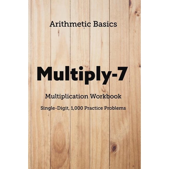 Arithmetic Workbooks Arithmetic Basics Multiply-7 Multiplication Workbooks, Single-Digit, 1,000 Practice Problems, Book 107, (Paperback)