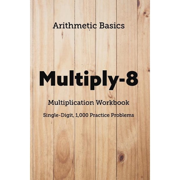 Arithmetic Workbooks Arithmetic Basics Multiply-8 Multiplication Workbooks, Single-Digit, 1,000 Practice Problems, Book 108, (Paperback)