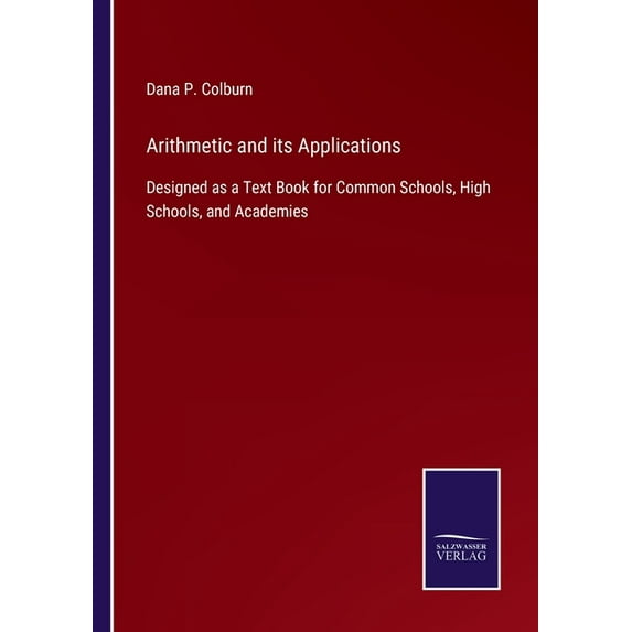 Arithmetic and its Applications:Designed as a Text Book for Common Schools, High Schools, and Academies