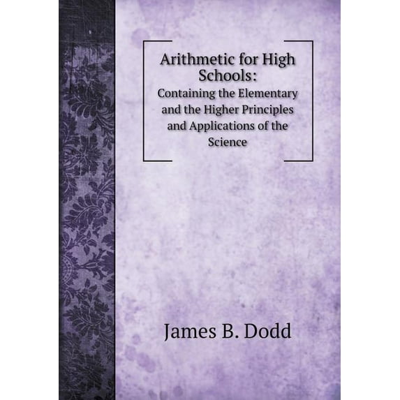 Arithmetic for High Schools : Containing the Elementary and the Higher Principles and Applications of the Science (Paperback)