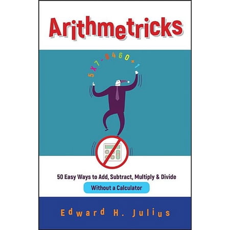 Arithmetricks: 50 Easy Ways to Add, Subtract, Multiply, and Divide Without a Calculator, (Paperback)