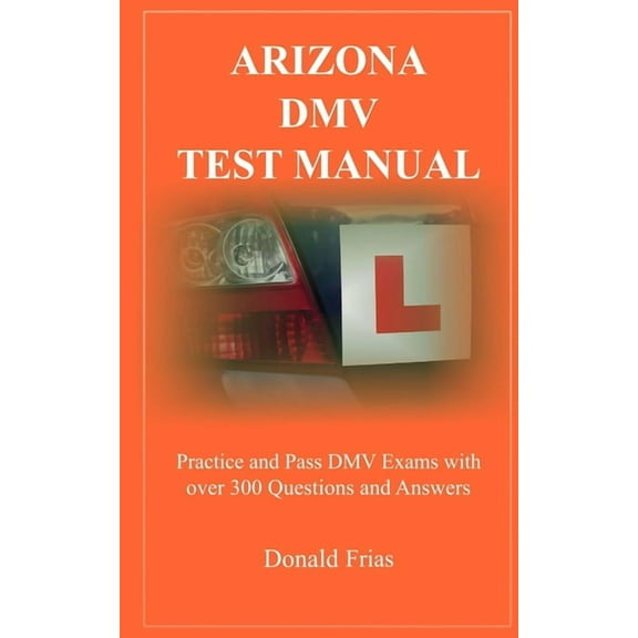 Arizona DMV Test Manual: Practice and Pass DMV Exams With Over 300 Questions And Answers, (Paperback)