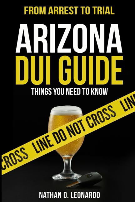 Arizona DUI Guide, From Arrest to Trial: Things You Need to Know (Paperback)