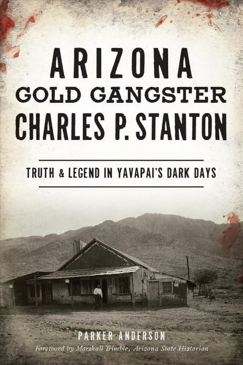 Arizona Gold Gangster Charles P. Stanton: Truth and Legend in Yavapai's ...