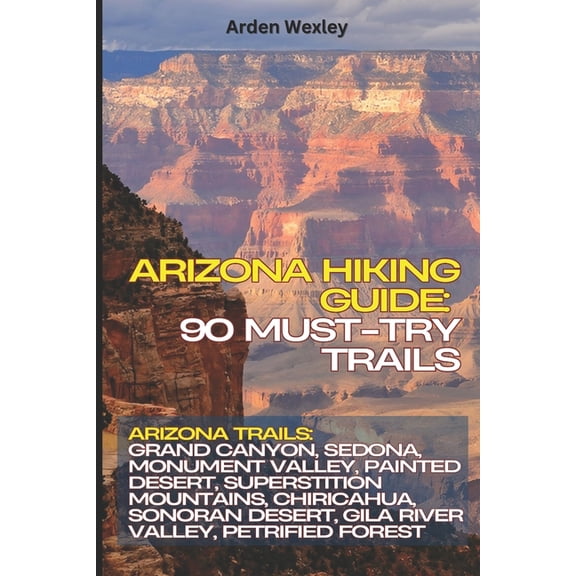 Arizona Hiking Guide: 90 Must-Try Trails: Arizona Trails: Grand Canyon, Sedona, Monument Valley, Painted Desert, Superst, (Paperback)
