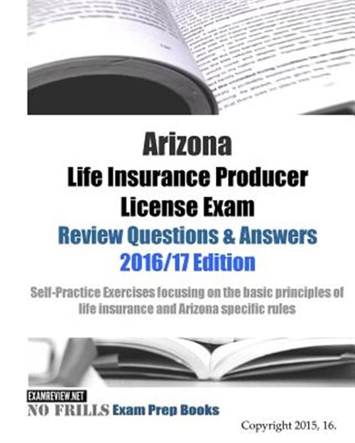 Arizona Life Insurance Producer License Exam Review Questions &amp; Answers 2016/17 Edition: Self ...