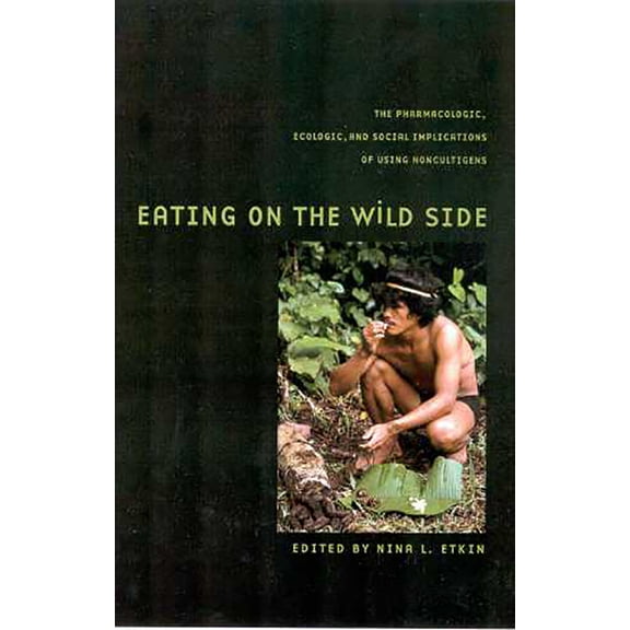 Arizona Studies in Human Ecology: Eating on the Wild Side : The Pharmacologic, Ecologic and Social Implications of Using Noncultigens (Paperback)