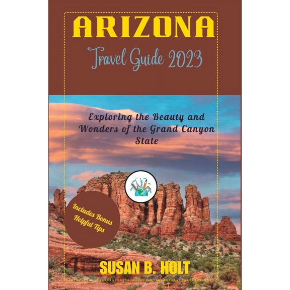 Arizona Travel Guide 2023: Exploring the Beauty and Wonders of the Grand Canyon State (Paperback)