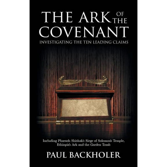 The Ark of the Covenant, Investigating the Ten Leading Claims: Including Pharaoh Shishak's Siege of Solomon's Temple, Ethiopia's Ark & the Garden Tomb (Paperback)