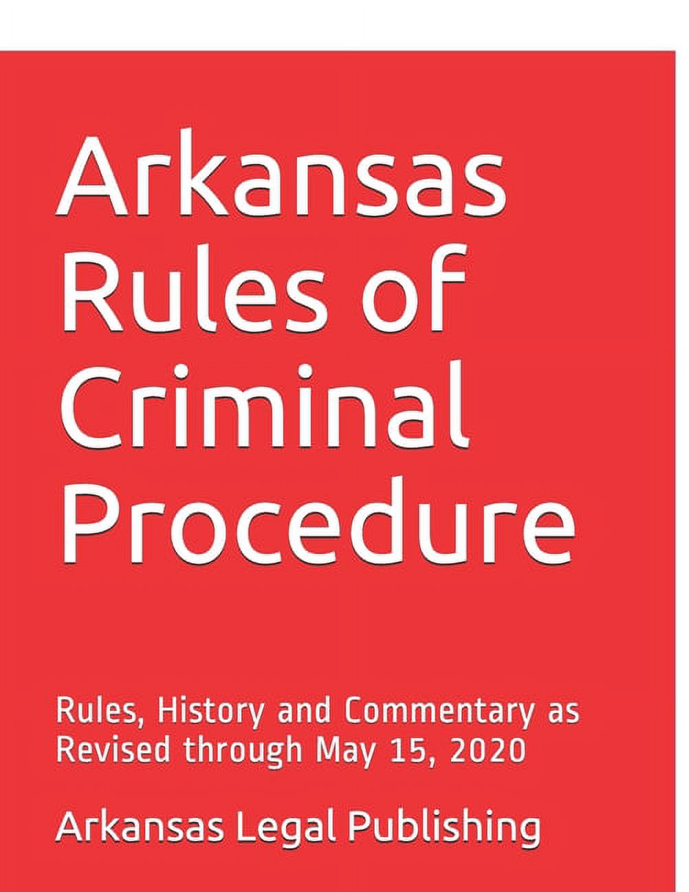 PETER EDWARDS ESQ; ARKANSAS LEGAL PUBLISHING LLC Arkansas Rules of Criminal Procedure: Rules, History and Commentary as Revised through May 15, 2020