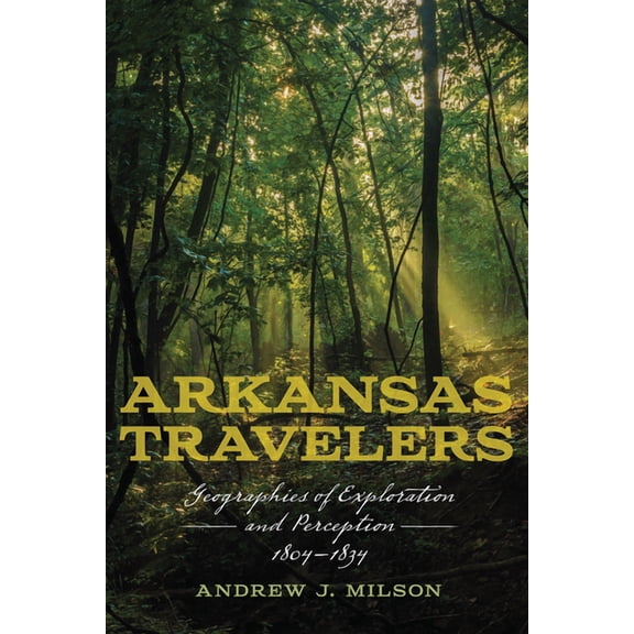 Arkansas Travelers : Geographies of Exploration and Perception, 1804-1834 (Hardcover)