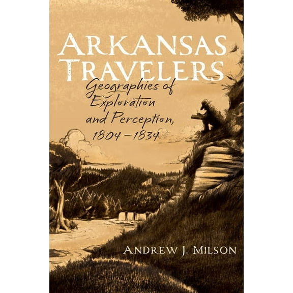 Arkansas Travelers : Geographies of Exploration and Perception, 1804-1834 (Paperback)
