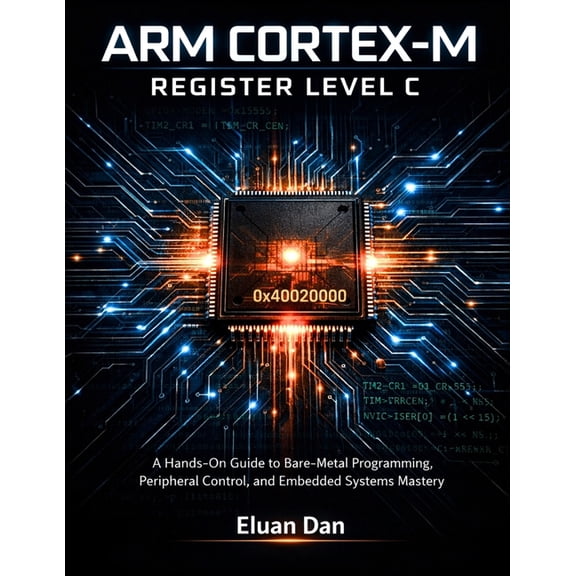 Arm Cortex-M Register Level C: A Hands-On Guide to Bare-Metal Programming, Peripheral Control, and Embedded Systems Mast, (Paperback)