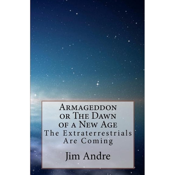 Armageddon or the Dawn of a New Age : The Extraterrestrials Are Coming