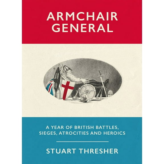 Armchair General : A Year of British Battles, Sieges, Atrocities and Heroics (Hardcover)