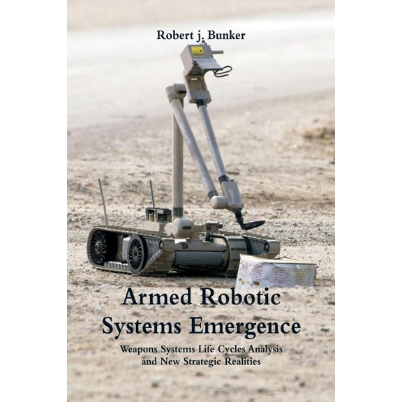 Armed Robotic Systems Emergence: Weapons Systems Life Cycles Analysis and New Strategic Realities, (Paperback)