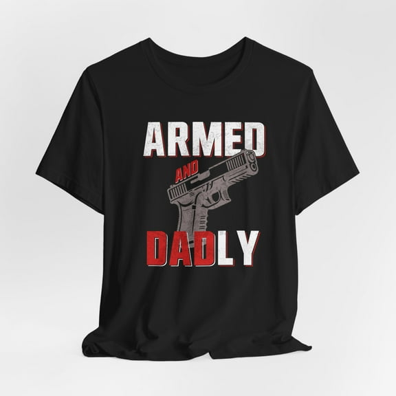 Armed and Dadly Shirt, Father's Day Gift, Father's Day Shirt