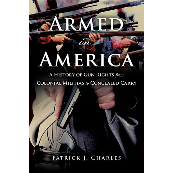 Armed in America: A History of Gun Rights from Colonial Militias to Concealed Carry, (Hardcover)