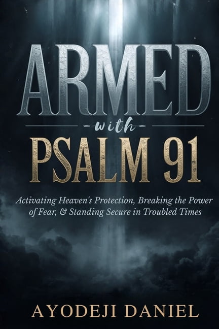 Armed with Psalm 91: Activating Heaven's Protection, Breaking the Power of Fear, & Standing Secure in Troubled Times, (Paperback)