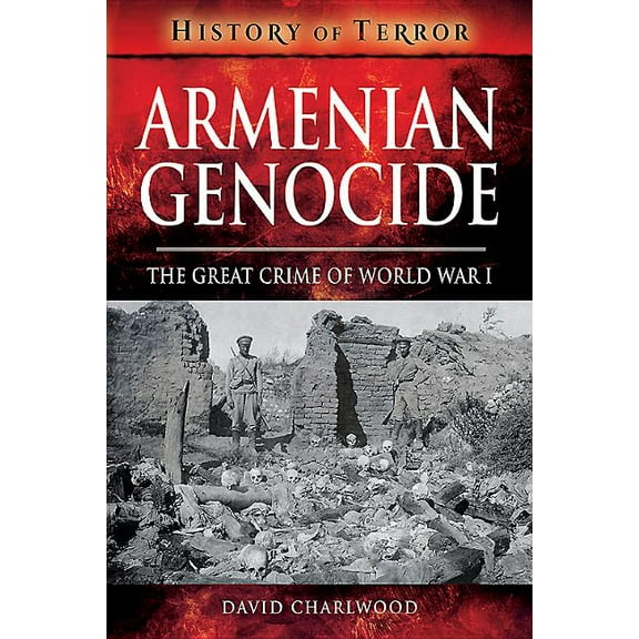 Armenian Genocide: The Great Crime of World War I (History of Terror)