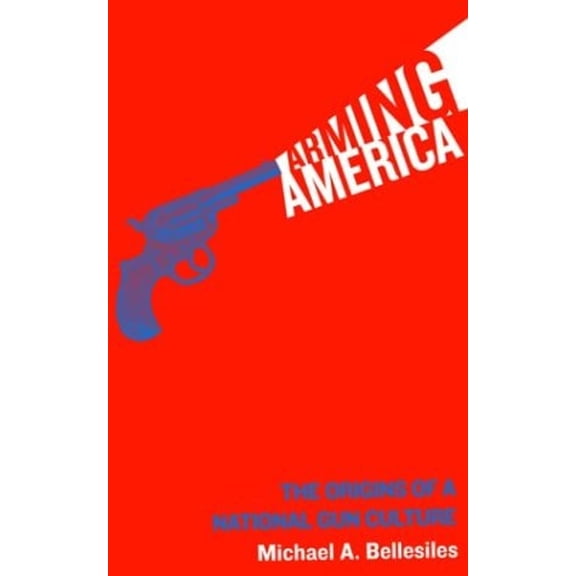 Pre-Owned Arming America: The Origins of a National Gun Culture (Paperback) 1932360077 9781932360073