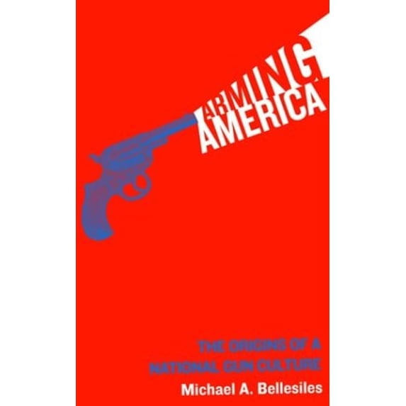 Pre-Owned Arming America: The Origins of a National Gun Culture (Paperback) 1932360077 9781932360073