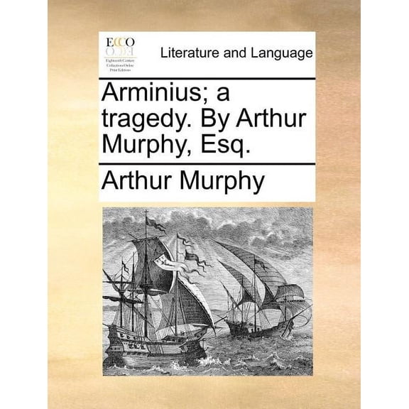 Arminius; A Tragedy. by Arthur Murphy, Esq.