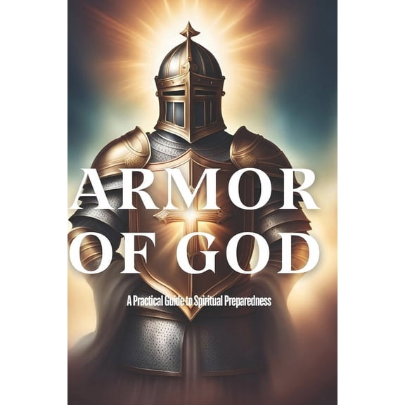 Armor of God: A Practical Guide to Spiritual Preparedness, (Paperback)