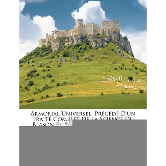 Armorial Universel, Precede D'Un Traite Complet de La Science Du Blason Et Suivi D'Un Supplement, Volume 1... Paperback
