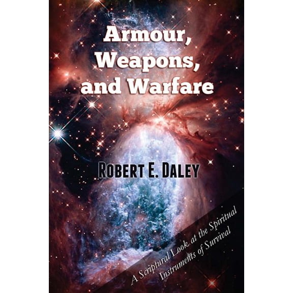 Armour, Weapons, and Warfare: A Scriptural Look at the Spiritual Instruments of Survival (Paperback)