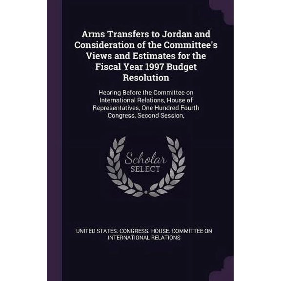 Arms Transfers to Jordan and Consideration of the Committees Views and Estimates for the Fiscal Year 1997 Budget Resolution: Hearing Before the . One Hundred Fourth Congress, Second Ses 1378708431