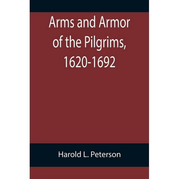 Arms and Armor of the Pilgrims, 1620-1692, (Paperback)
