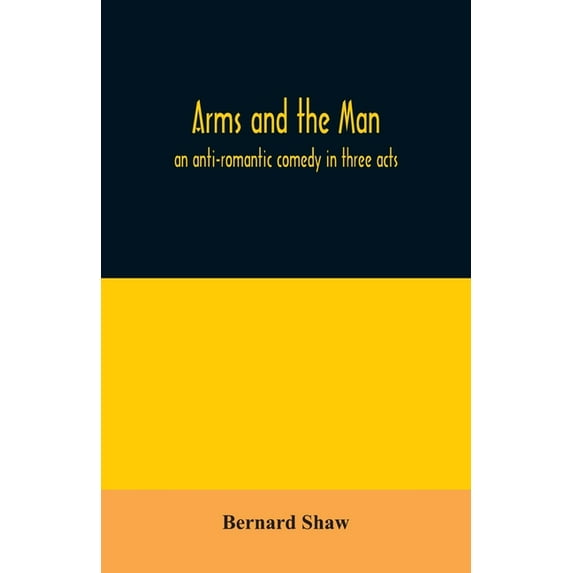 Arms and the man; an anti-romantic comedy in three acts, (Paperback)