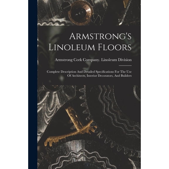 Armstrong's Linoleum Floors: Complete Description And Detailed Specifications For The Use Of Architects, Interior D, (Paperback)