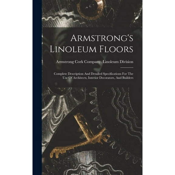 Armstrong's Linoleum Floors: Complete Description And Detailed Specifications For The Use Of Architects, Interior Decorators, And Builders (Hardcover)