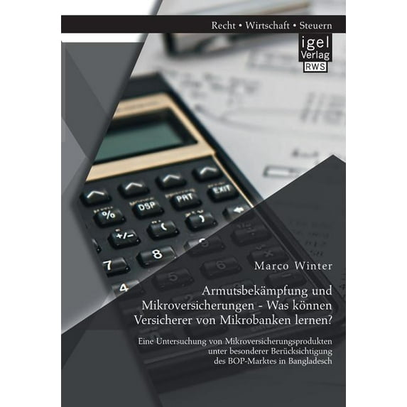 Armutsbekämpfung und Mikroversicherungen - Was können Versicherer von Mikrobanken lernen? Eine Untersuchung von Mikroversicherungsprodukten unter besonderer Berücksichtigung des BOP-Marktes in Banglad