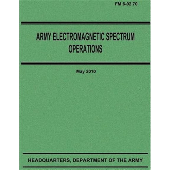 Army Electromagnetic Spectrum Operations (FM 6-02.70) (Paperback)