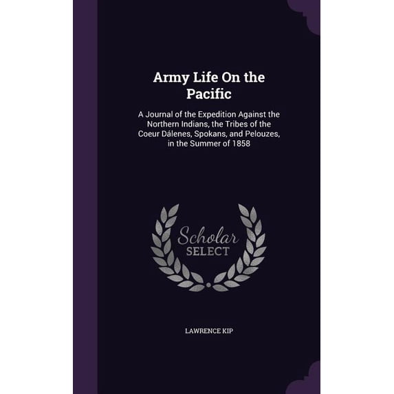 Army Life On the Pacific: A Journal of the Expedition Against the Northern Indians, the Tribes of the Coeur Dálenes, Spokans, and Pelouzes, in the Summer of 1858 (Hardcover)