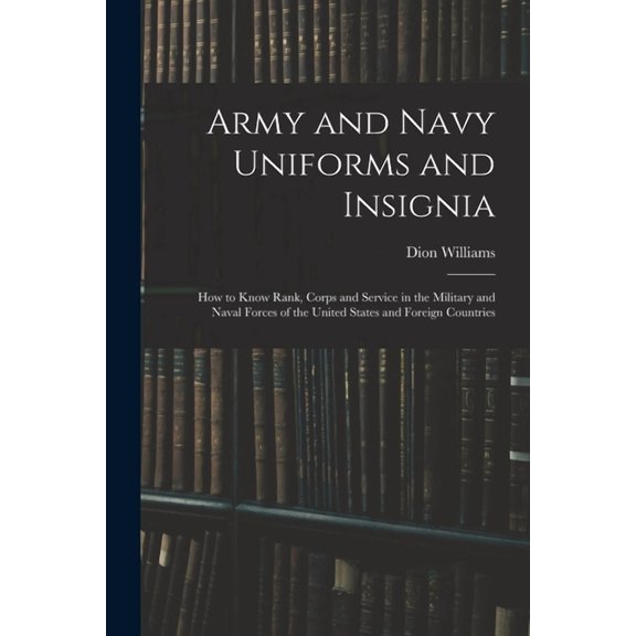 Army and Navy Uniforms and Insignia: How to Know Rank, Corps and Service in the Military and Naval Forces of the United States and Foreign Countries (Paperback)
