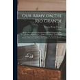 thumbnail image 1 of Our Army on the Rio Grande : Being a Short Account of the Important Events Transpiring From the Time of the Removal of the "Army of Occupation" From Corpus Christi, to the Surrender of Matamoros; With Descriptions of the Battles of Palo Alto and Resaca... (Paperback), 1 of 1