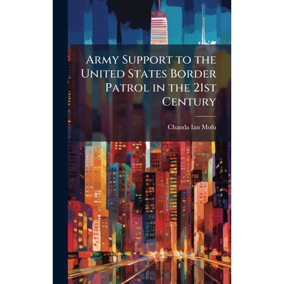 Army Support to the United States Border Patrol in the 21st Century, (Hardcover)