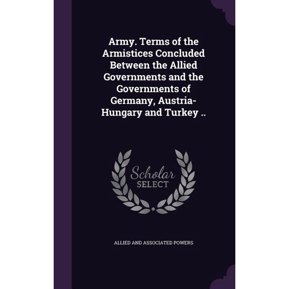 Army. Terms of the Armistices Concluded Between the Allied Governments and the Governments of Germany, Austria-Hungary and Turkey .. (Hardcover)