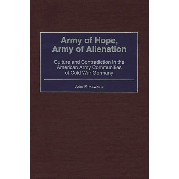 Army of Hope, Army of Alienation: Culture and Contradiction in the American Army Communities of Cold War Germany, (Hardcover)