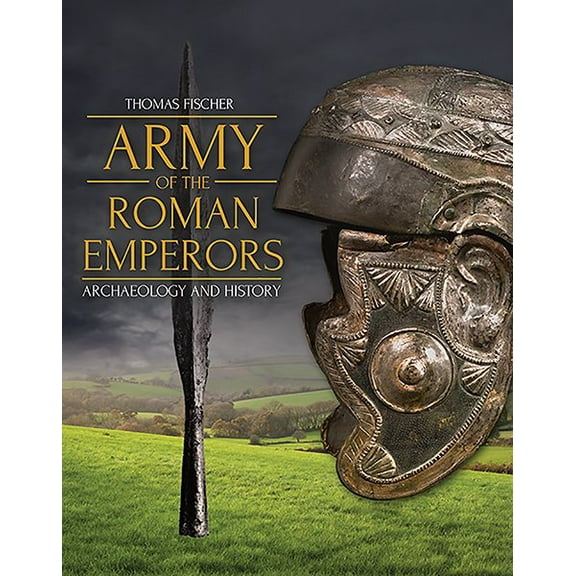 Army of the Roman Emperors: Archaeology and History (Hardcover) by Thomas Fischer, M. C. Bishop