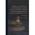 thumbnail image 1 of Arnica, Calendula, Cantharides, Ledum, Ruta, and Rhus Tox as External Remedies in Cases of Accident, Etc. [electronic Resource]: With an Appendix on the Uses of Camphor (Paperback), 1 of 1
