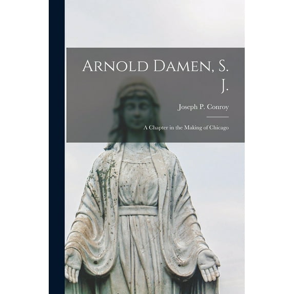Arnold Damen, S. J.; a Chapter in the Making of Chicago Paperback 1014735084 9781014735089 Conroy, Joseph P 1869-1915