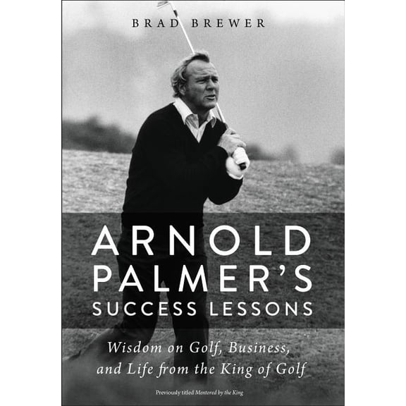 Arnold Palmer's Success Lessons: Wisdom on Golf, Business, and Life from the King of Golf, (Paperback)