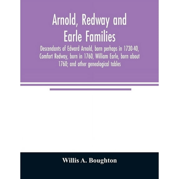 Arnold, Redway and Earle families; descendants of Edward Arnold, born perhaps in 1730-40, Comfort Redway, born in 1760, , (Paperback)