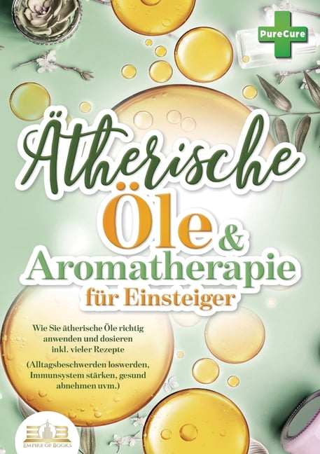Aromatherapie fÃ¼r Einsteiger: Wie Sie Ã¤therische Ãle richtig anwenden und dosieren inkl. vieler Rezepte (Alltagsbeschwer, (Paperback)