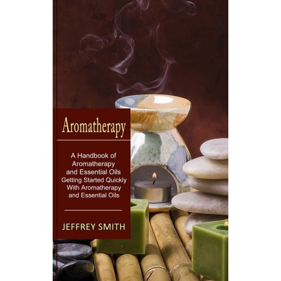 Aromatherapy: A Handbook of Aromatherapy and Essential Oils (Getting Started Quickly With Aromatherapy and Essential Oil, (Paperback)